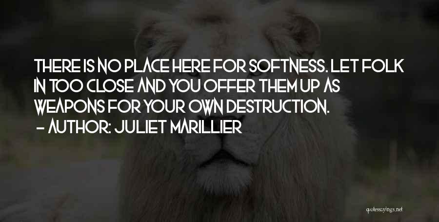 Juliet Marillier Quotes: There Is No Place Here For Softness. Let Folk In Too Close And You Offer Them Up As Weapons For