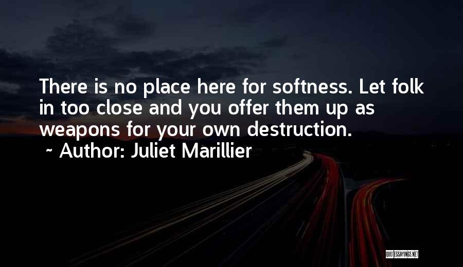 Juliet Marillier Quotes: There Is No Place Here For Softness. Let Folk In Too Close And You Offer Them Up As Weapons For