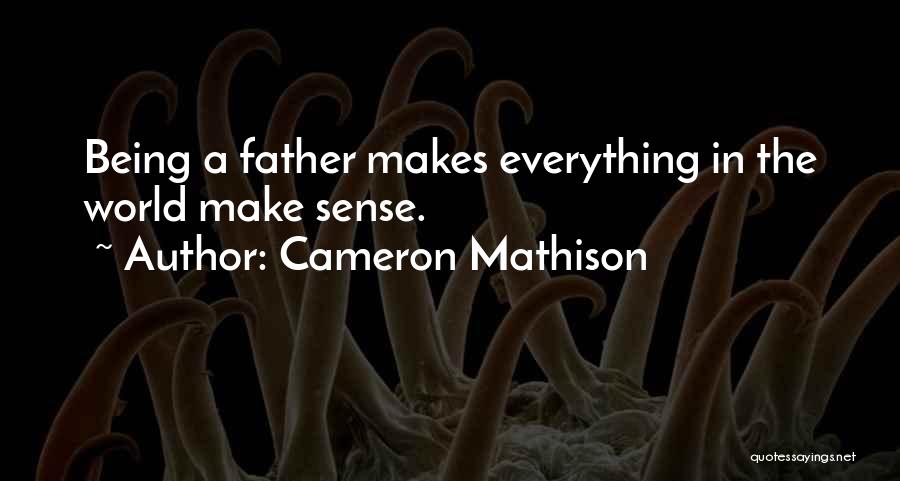Cameron Mathison Quotes: Being A Father Makes Everything In The World Make Sense.