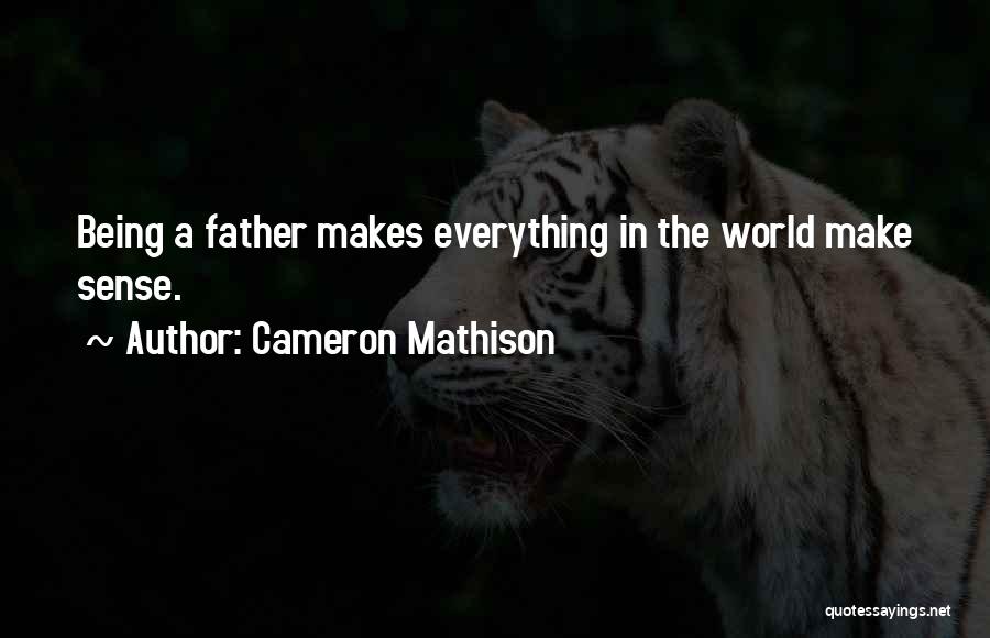 Cameron Mathison Quotes: Being A Father Makes Everything In The World Make Sense.