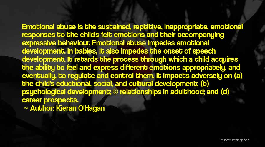Kieran O'Hagan Quotes: Emotional Abuse Is The Sustained, Reptitive, Inappropriate, Emotional Responses To The Child's Felt Emotions And Their Accompanying Expressive Behaviour. Emotional