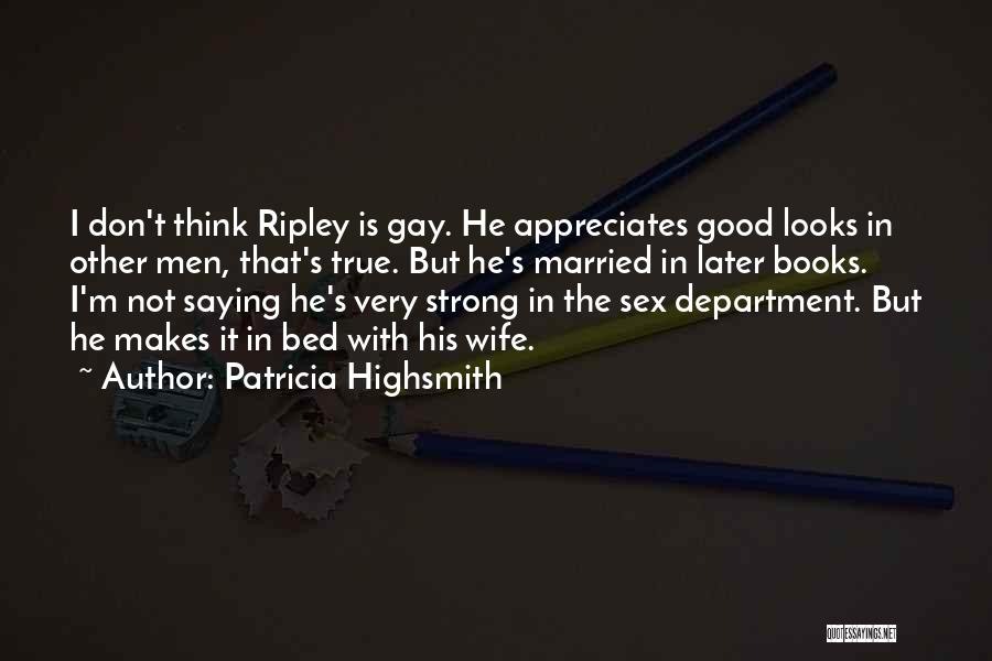 Patricia Highsmith Quotes: I Don't Think Ripley Is Gay. He Appreciates Good Looks In Other Men, That's True. But He's Married In Later