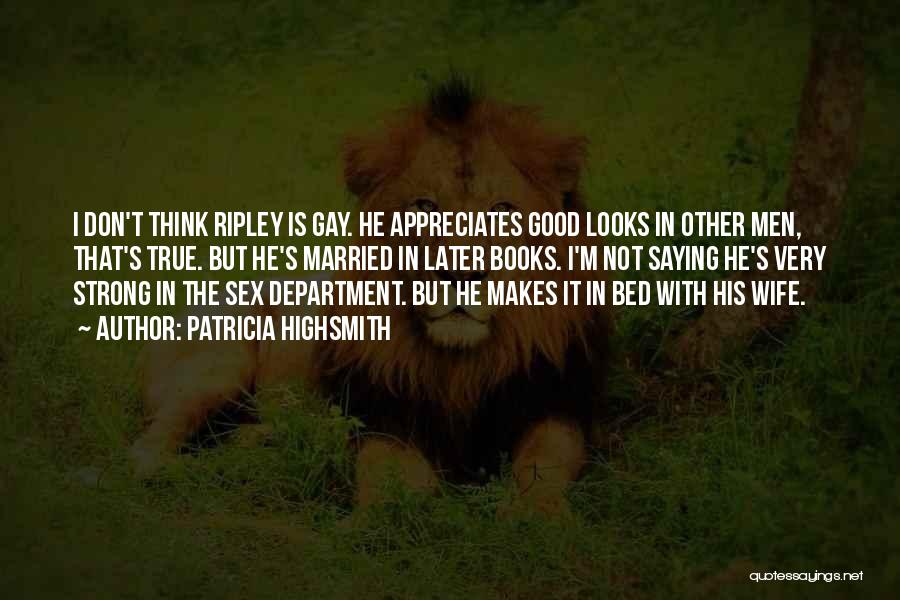 Patricia Highsmith Quotes: I Don't Think Ripley Is Gay. He Appreciates Good Looks In Other Men, That's True. But He's Married In Later