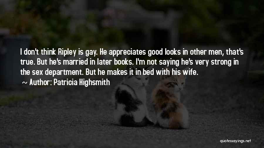 Patricia Highsmith Quotes: I Don't Think Ripley Is Gay. He Appreciates Good Looks In Other Men, That's True. But He's Married In Later
