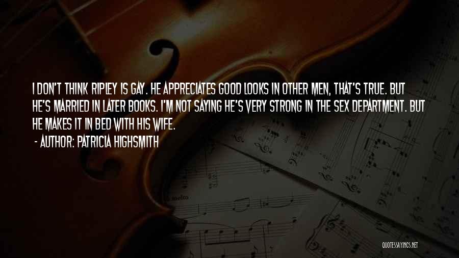 Patricia Highsmith Quotes: I Don't Think Ripley Is Gay. He Appreciates Good Looks In Other Men, That's True. But He's Married In Later