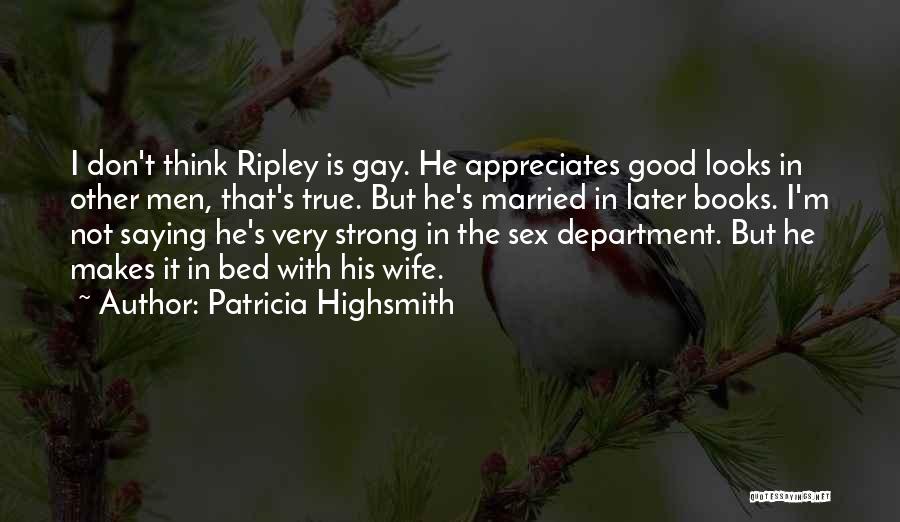 Patricia Highsmith Quotes: I Don't Think Ripley Is Gay. He Appreciates Good Looks In Other Men, That's True. But He's Married In Later