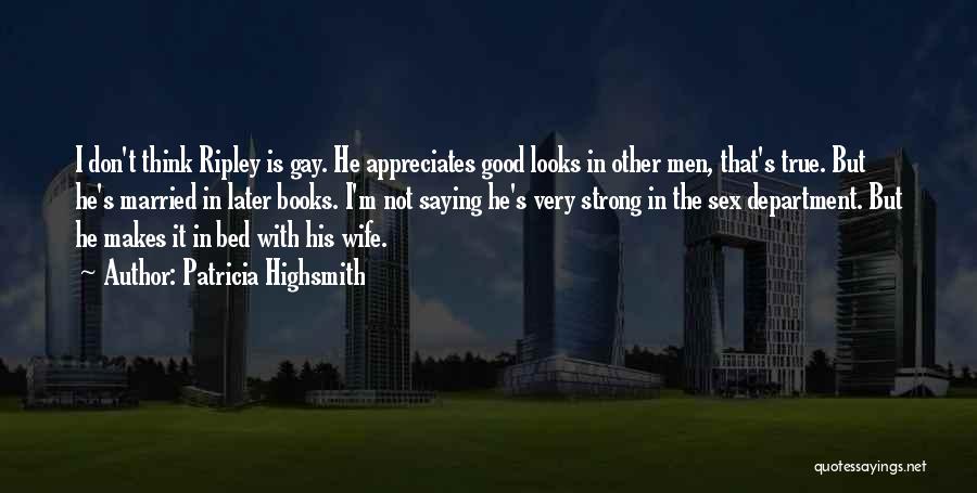 Patricia Highsmith Quotes: I Don't Think Ripley Is Gay. He Appreciates Good Looks In Other Men, That's True. But He's Married In Later