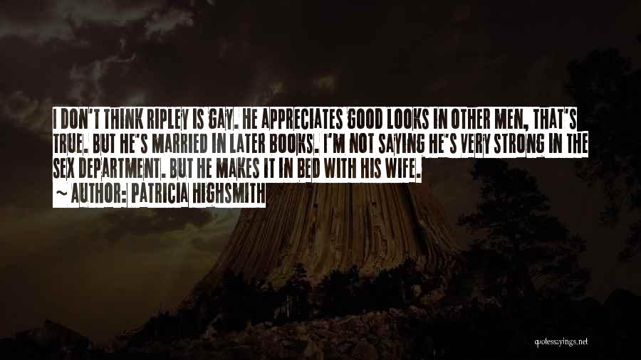Patricia Highsmith Quotes: I Don't Think Ripley Is Gay. He Appreciates Good Looks In Other Men, That's True. But He's Married In Later