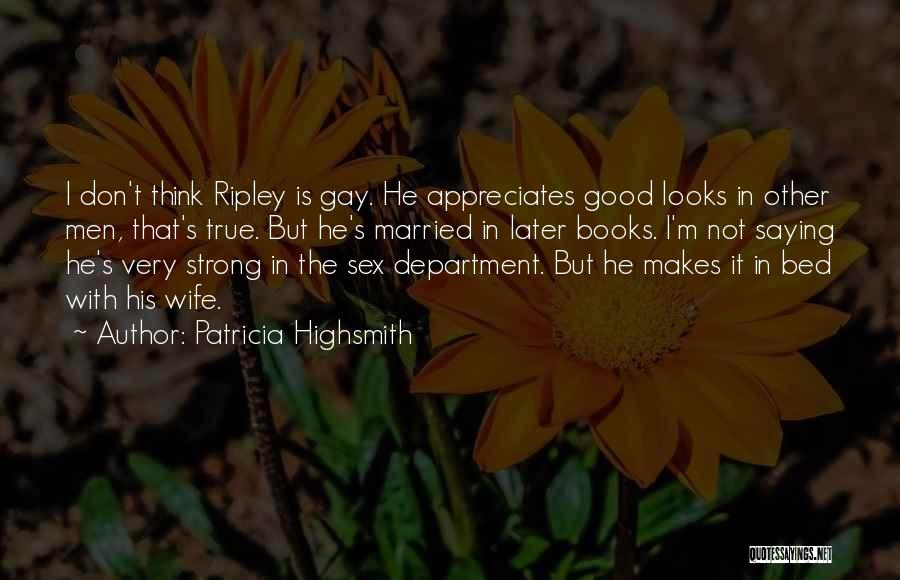 Patricia Highsmith Quotes: I Don't Think Ripley Is Gay. He Appreciates Good Looks In Other Men, That's True. But He's Married In Later