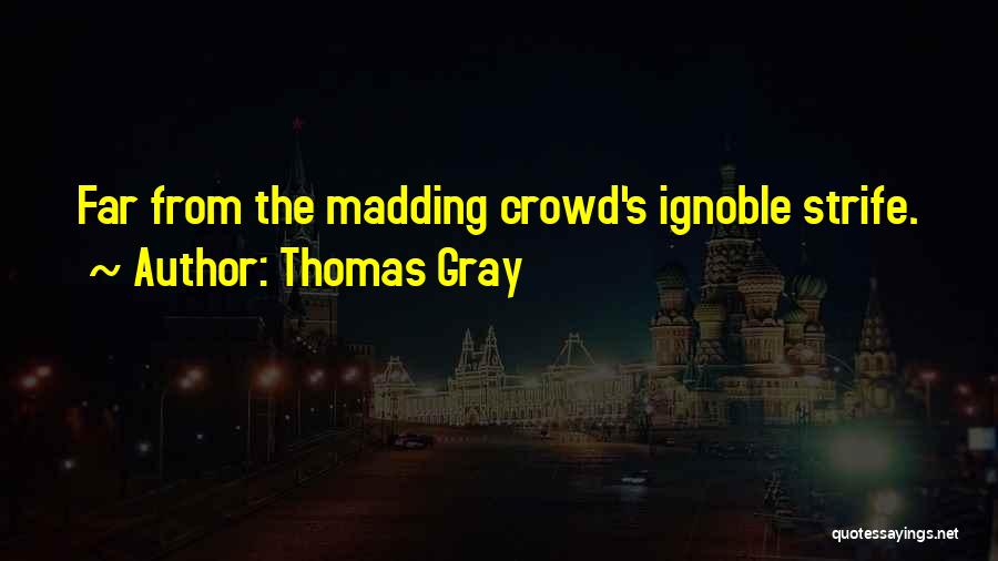 Thomas Gray Quotes: Far From The Madding Crowd's Ignoble Strife.