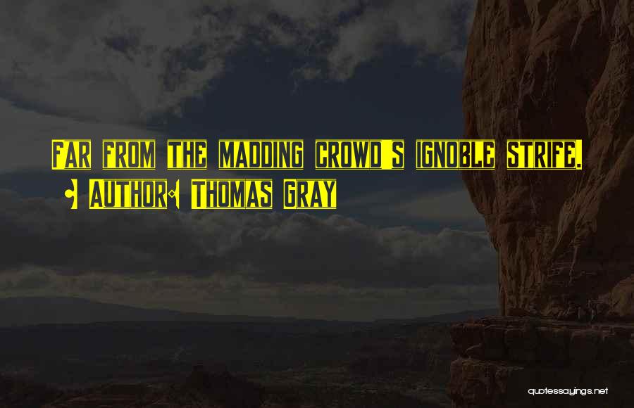 Thomas Gray Quotes: Far From The Madding Crowd's Ignoble Strife.