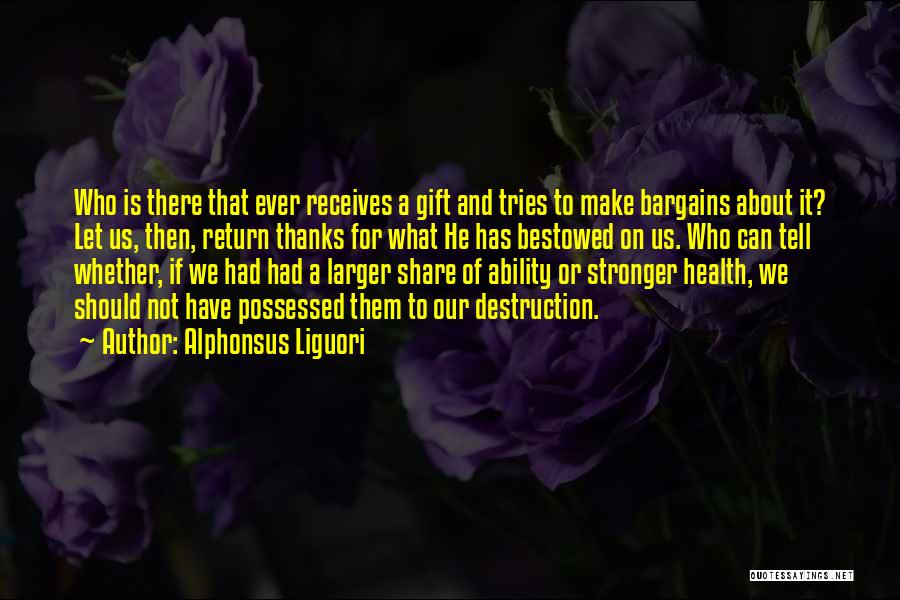 Alphonsus Liguori Quotes: Who Is There That Ever Receives A Gift And Tries To Make Bargains About It? Let Us, Then, Return Thanks