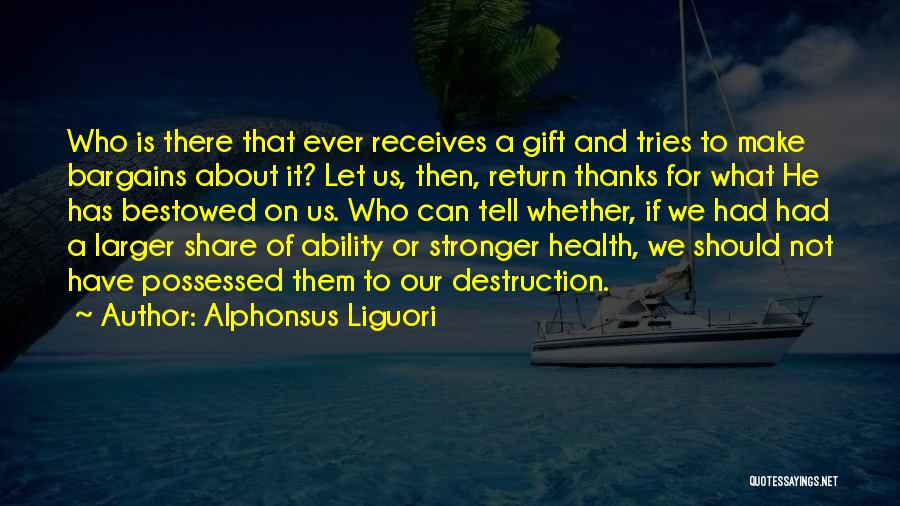 Alphonsus Liguori Quotes: Who Is There That Ever Receives A Gift And Tries To Make Bargains About It? Let Us, Then, Return Thanks