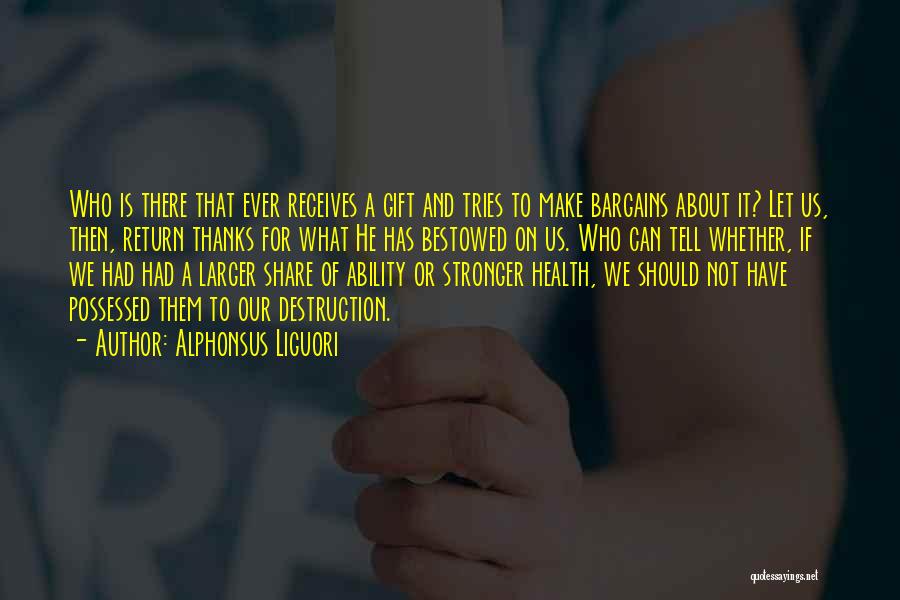 Alphonsus Liguori Quotes: Who Is There That Ever Receives A Gift And Tries To Make Bargains About It? Let Us, Then, Return Thanks