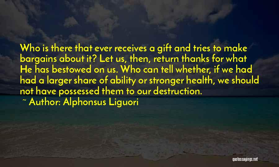 Alphonsus Liguori Quotes: Who Is There That Ever Receives A Gift And Tries To Make Bargains About It? Let Us, Then, Return Thanks