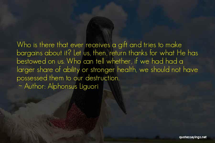 Alphonsus Liguori Quotes: Who Is There That Ever Receives A Gift And Tries To Make Bargains About It? Let Us, Then, Return Thanks