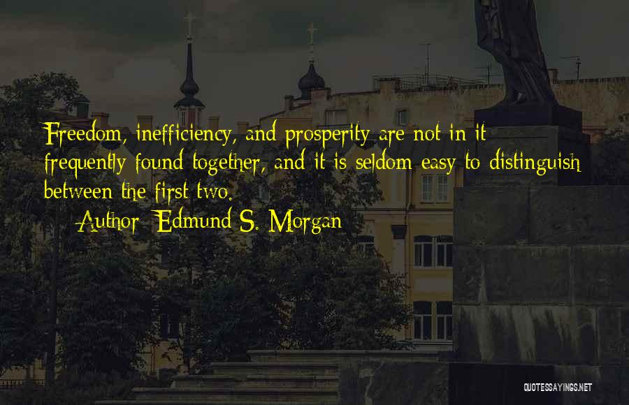 Edmund S. Morgan Quotes: Freedom, Inefficiency, And Prosperity Are Not In It Frequently Found Together, And It Is Seldom Easy To Distinguish Between The