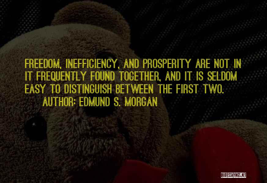 Edmund S. Morgan Quotes: Freedom, Inefficiency, And Prosperity Are Not In It Frequently Found Together, And It Is Seldom Easy To Distinguish Between The