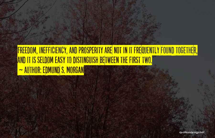 Edmund S. Morgan Quotes: Freedom, Inefficiency, And Prosperity Are Not In It Frequently Found Together, And It Is Seldom Easy To Distinguish Between The