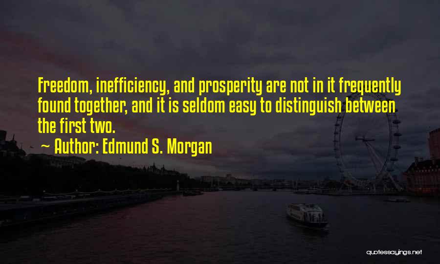 Edmund S. Morgan Quotes: Freedom, Inefficiency, And Prosperity Are Not In It Frequently Found Together, And It Is Seldom Easy To Distinguish Between The