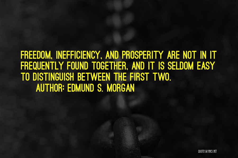 Edmund S. Morgan Quotes: Freedom, Inefficiency, And Prosperity Are Not In It Frequently Found Together, And It Is Seldom Easy To Distinguish Between The