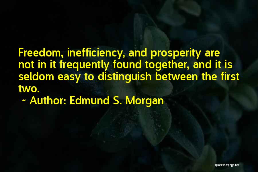 Edmund S. Morgan Quotes: Freedom, Inefficiency, And Prosperity Are Not In It Frequently Found Together, And It Is Seldom Easy To Distinguish Between The