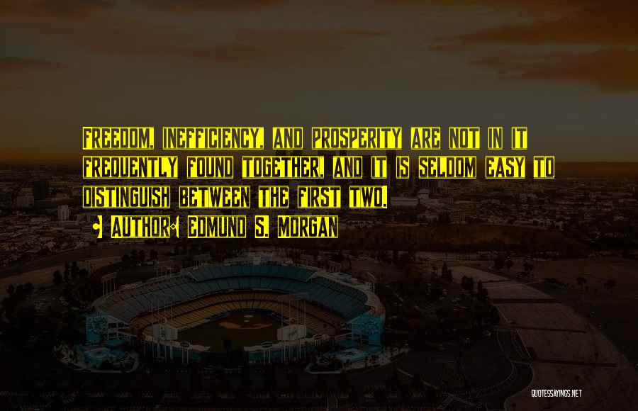 Edmund S. Morgan Quotes: Freedom, Inefficiency, And Prosperity Are Not In It Frequently Found Together, And It Is Seldom Easy To Distinguish Between The