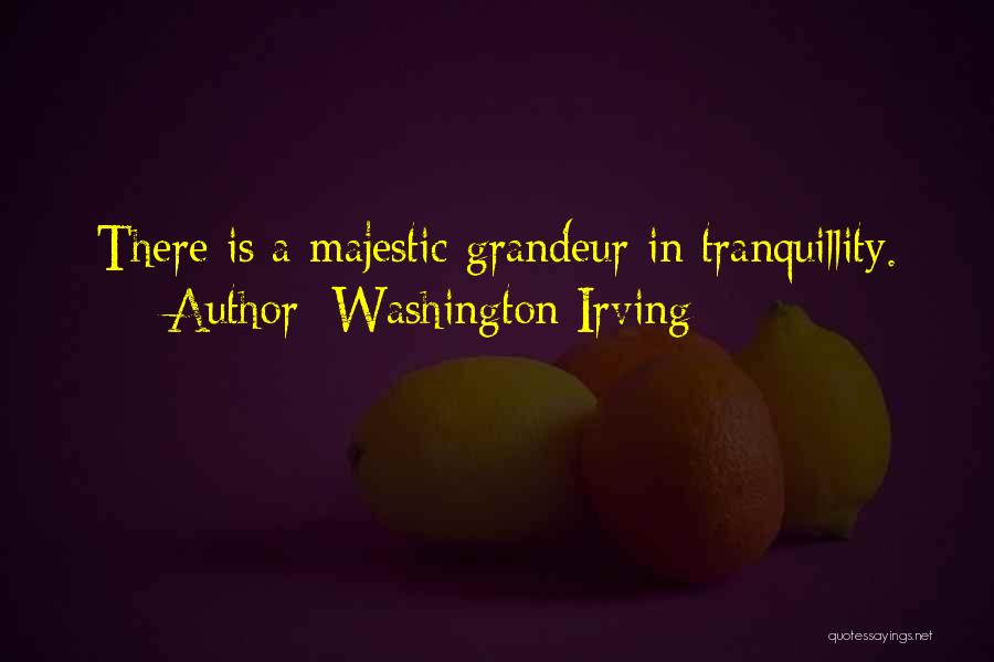 Washington Irving Quotes: There Is A Majestic Grandeur In Tranquillity.