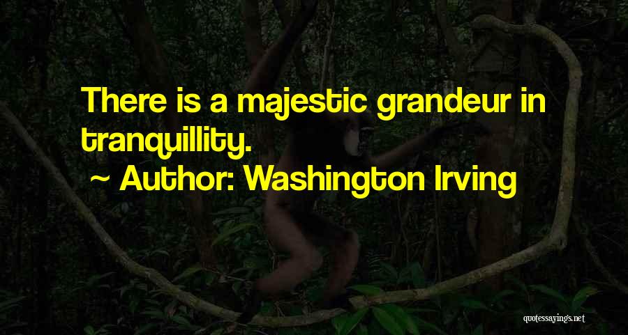 Washington Irving Quotes: There Is A Majestic Grandeur In Tranquillity.