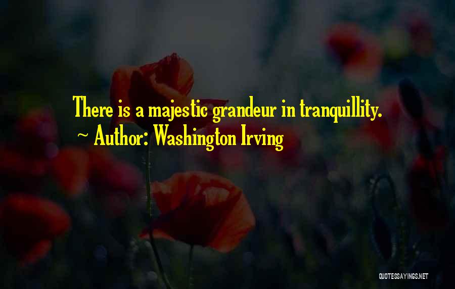 Washington Irving Quotes: There Is A Majestic Grandeur In Tranquillity.