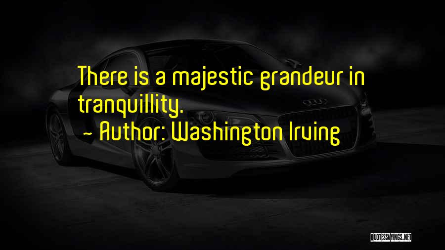 Washington Irving Quotes: There Is A Majestic Grandeur In Tranquillity.