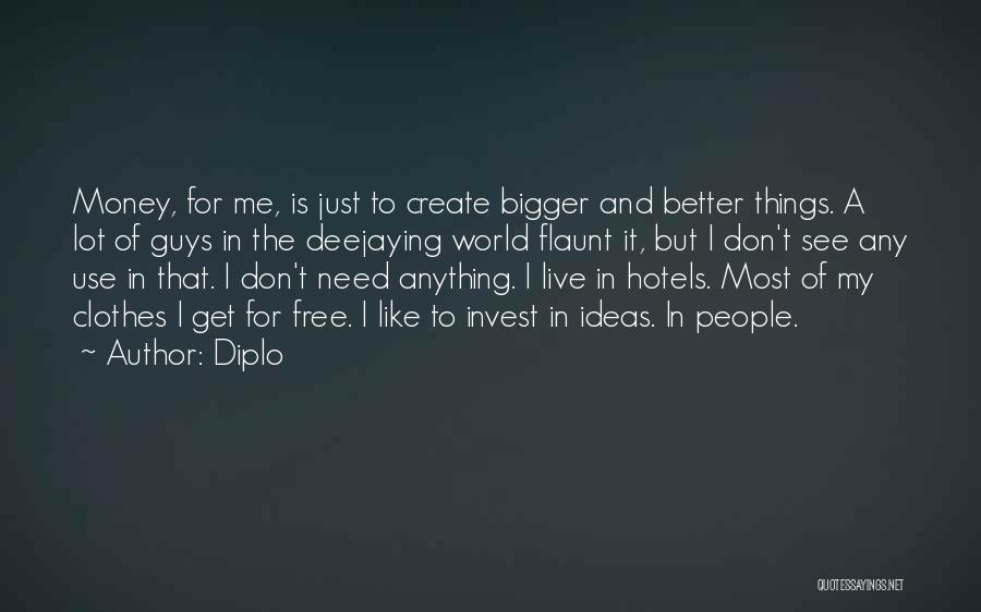 Diplo Quotes: Money, For Me, Is Just To Create Bigger And Better Things. A Lot Of Guys In The Deejaying World Flaunt
