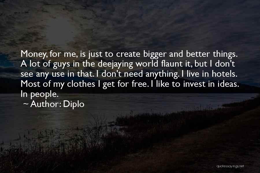 Diplo Quotes: Money, For Me, Is Just To Create Bigger And Better Things. A Lot Of Guys In The Deejaying World Flaunt