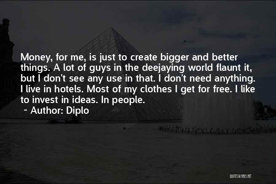 Diplo Quotes: Money, For Me, Is Just To Create Bigger And Better Things. A Lot Of Guys In The Deejaying World Flaunt