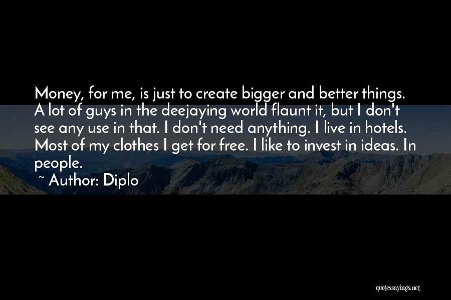 Diplo Quotes: Money, For Me, Is Just To Create Bigger And Better Things. A Lot Of Guys In The Deejaying World Flaunt