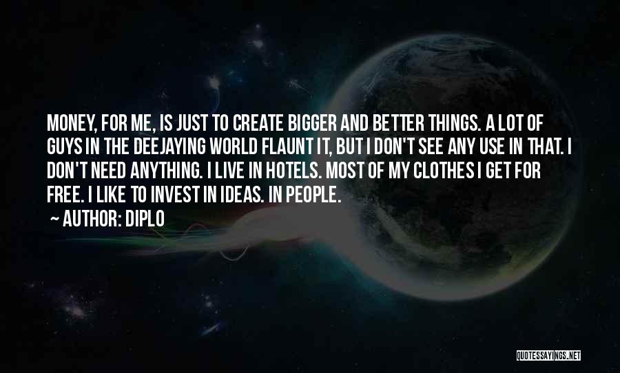 Diplo Quotes: Money, For Me, Is Just To Create Bigger And Better Things. A Lot Of Guys In The Deejaying World Flaunt