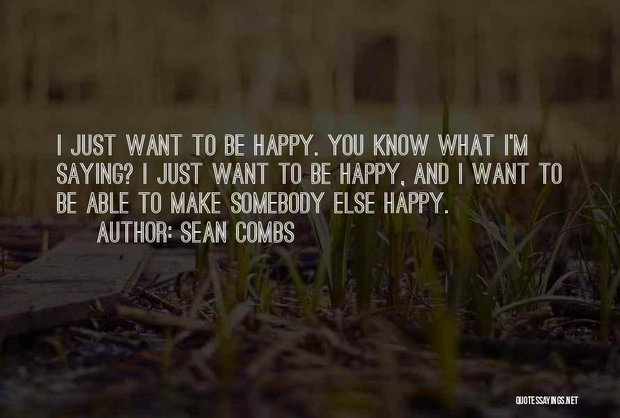 Sean Combs Quotes: I Just Want To Be Happy. You Know What I'm Saying? I Just Want To Be Happy, And I Want