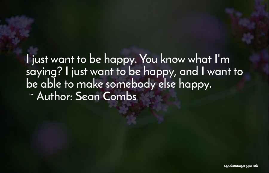 Sean Combs Quotes: I Just Want To Be Happy. You Know What I'm Saying? I Just Want To Be Happy, And I Want