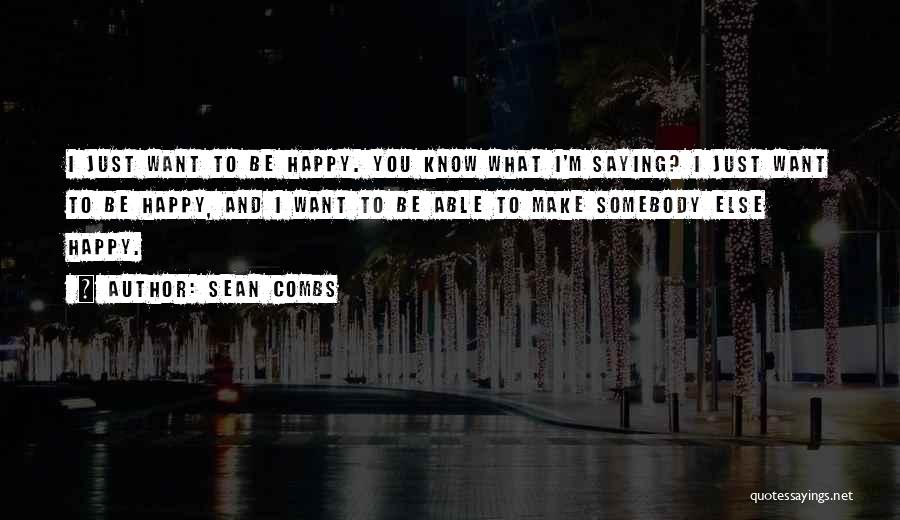 Sean Combs Quotes: I Just Want To Be Happy. You Know What I'm Saying? I Just Want To Be Happy, And I Want