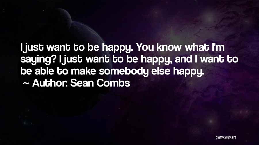 Sean Combs Quotes: I Just Want To Be Happy. You Know What I'm Saying? I Just Want To Be Happy, And I Want