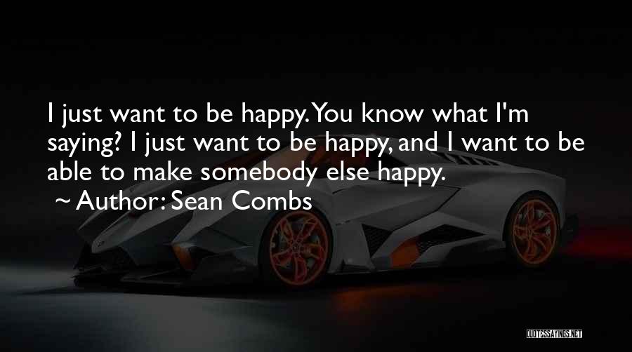 Sean Combs Quotes: I Just Want To Be Happy. You Know What I'm Saying? I Just Want To Be Happy, And I Want