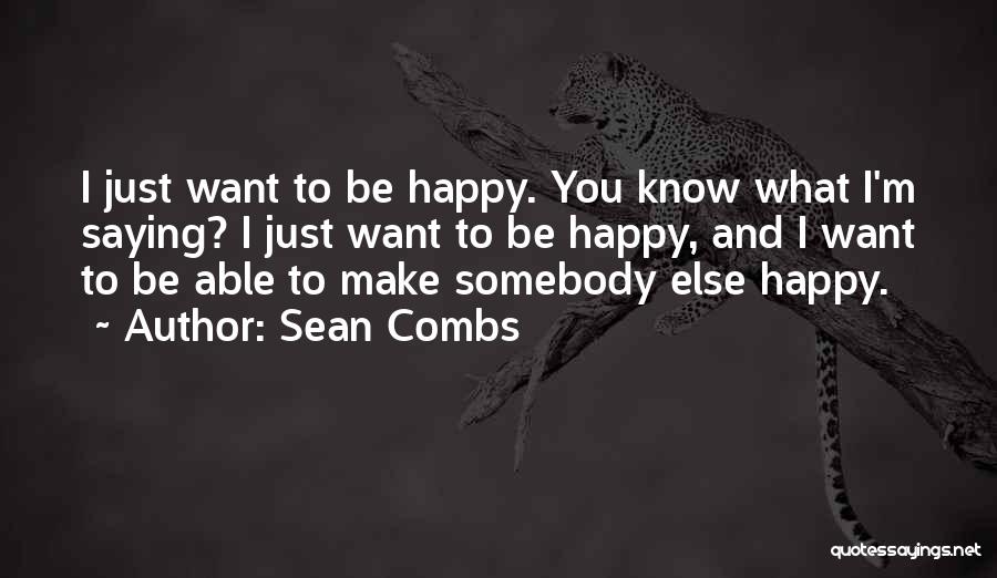 Sean Combs Quotes: I Just Want To Be Happy. You Know What I'm Saying? I Just Want To Be Happy, And I Want