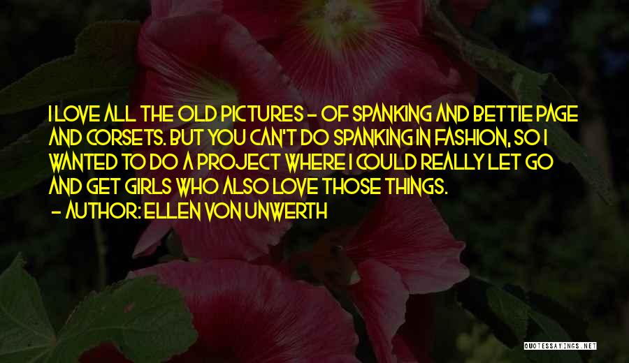 Ellen Von Unwerth Quotes: I Love All The Old Pictures - Of Spanking And Bettie Page And Corsets. But You Can't Do Spanking In