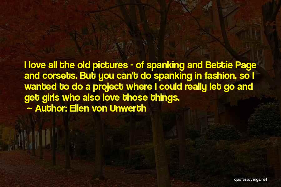 Ellen Von Unwerth Quotes: I Love All The Old Pictures - Of Spanking And Bettie Page And Corsets. But You Can't Do Spanking In