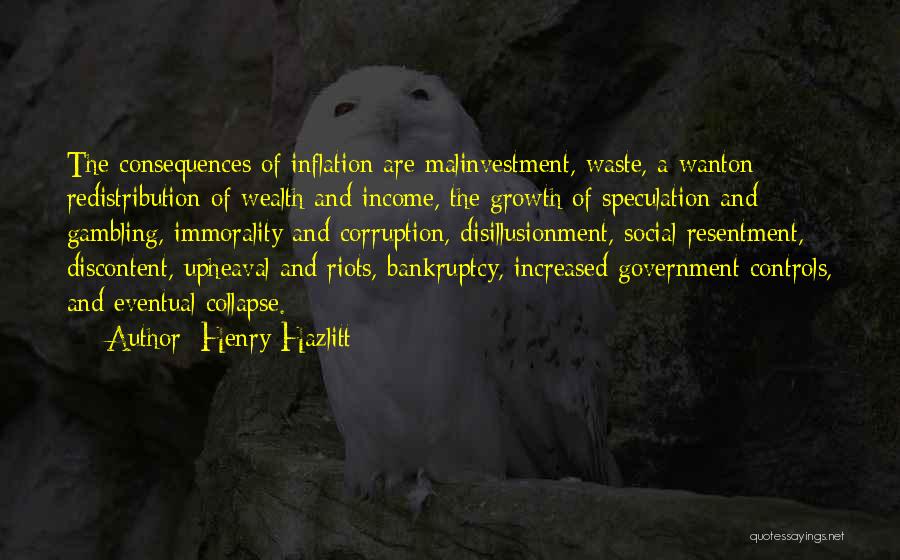 Henry Hazlitt Quotes: The Consequences Of Inflation Are Malinvestment, Waste, A Wanton Redistribution Of Wealth And Income, The Growth Of Speculation And Gambling,