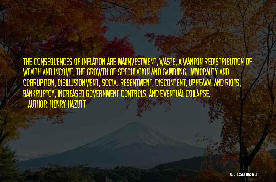 Henry Hazlitt Quotes: The Consequences Of Inflation Are Malinvestment, Waste, A Wanton Redistribution Of Wealth And Income, The Growth Of Speculation And Gambling,