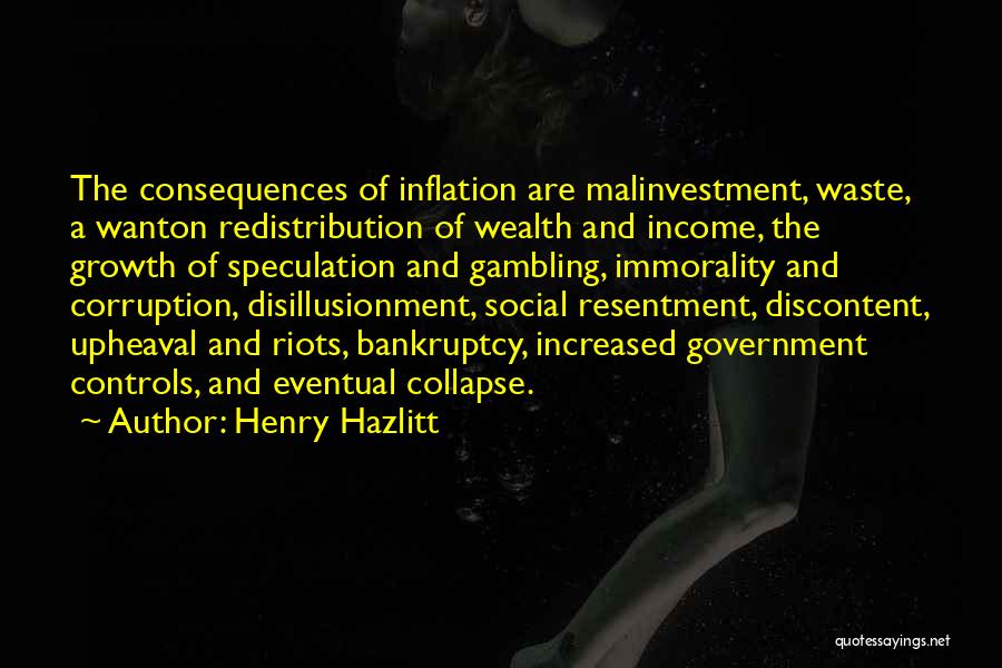 Henry Hazlitt Quotes: The Consequences Of Inflation Are Malinvestment, Waste, A Wanton Redistribution Of Wealth And Income, The Growth Of Speculation And Gambling,