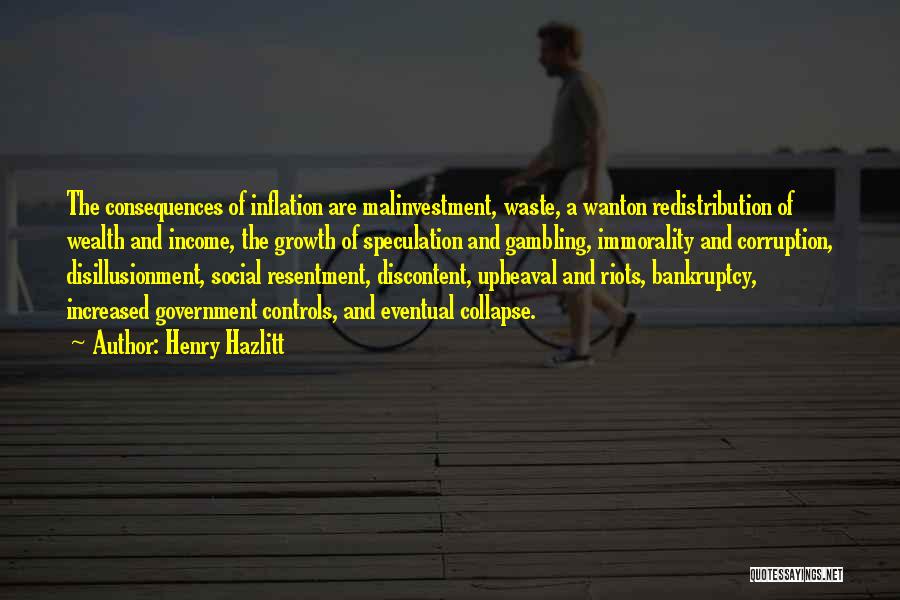 Henry Hazlitt Quotes: The Consequences Of Inflation Are Malinvestment, Waste, A Wanton Redistribution Of Wealth And Income, The Growth Of Speculation And Gambling,
