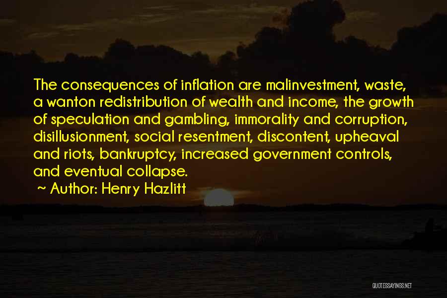 Henry Hazlitt Quotes: The Consequences Of Inflation Are Malinvestment, Waste, A Wanton Redistribution Of Wealth And Income, The Growth Of Speculation And Gambling,