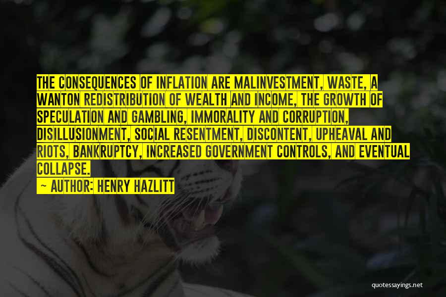 Henry Hazlitt Quotes: The Consequences Of Inflation Are Malinvestment, Waste, A Wanton Redistribution Of Wealth And Income, The Growth Of Speculation And Gambling,